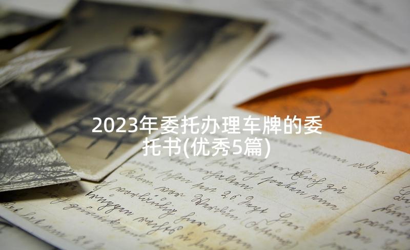 2023年委托办理车牌的委托书(优秀5篇)