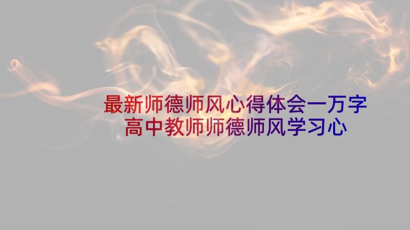 最新师德师风心得体会一万字 高中教师师德师风学习心得体会(精选5篇)