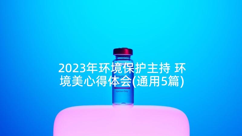 2023年环境保护主持 环境美心得体会(通用5篇)