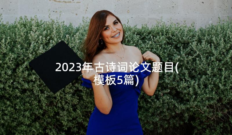 2023年古诗词论文题目(模板5篇)