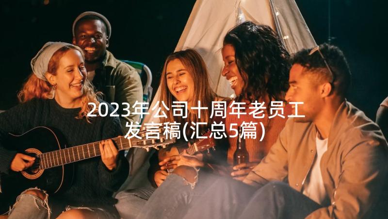 2023年公司十周年老员工发言稿(汇总5篇)