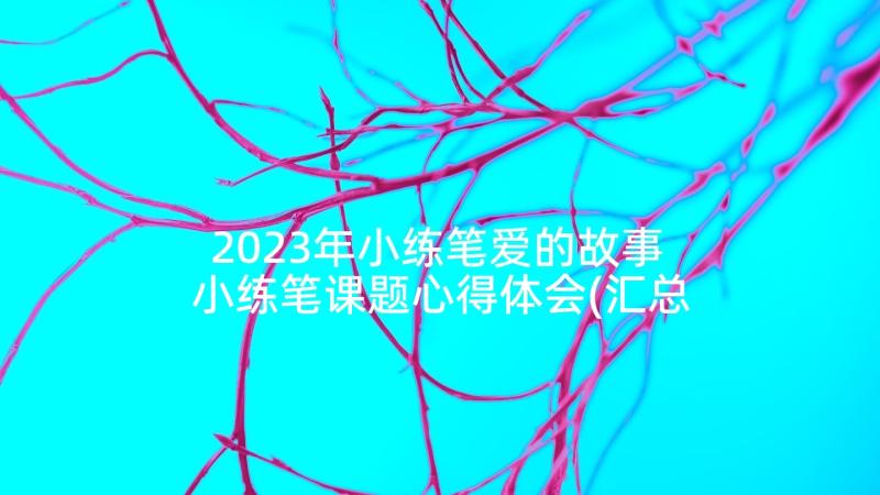 2023年小练笔爱的故事 小练笔课题心得体会(汇总7篇)