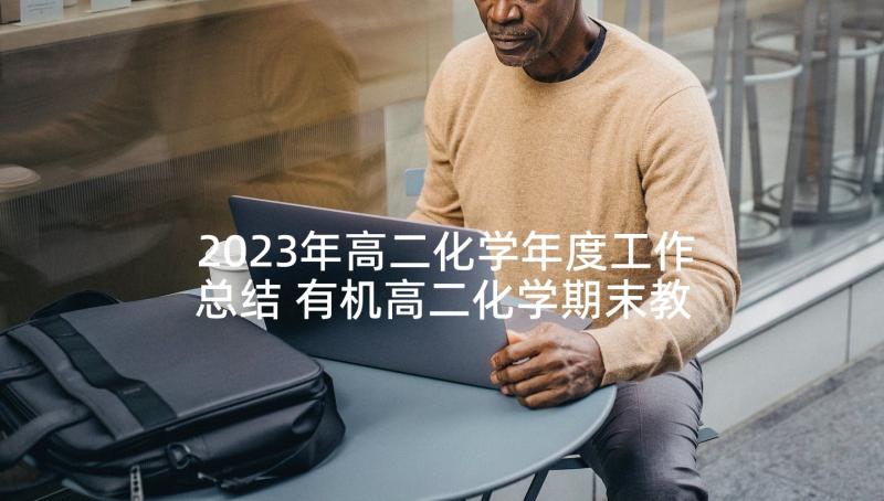 2023年高二化学年度工作总结 有机高二化学期末教学工作总结(实用5篇)