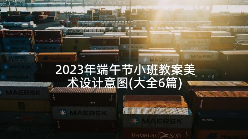 2023年端午节小班教案美术设计意图(大全6篇)