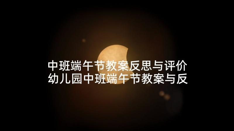 中班端午节教案反思与评价 幼儿园中班端午节教案与反思(精选5篇)