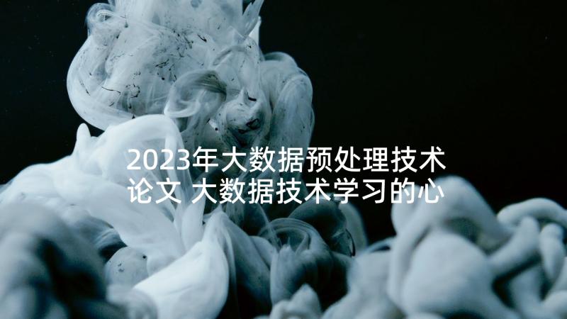 2023年大数据预处理技术论文 大数据技术学习的心得体会(汇总5篇)