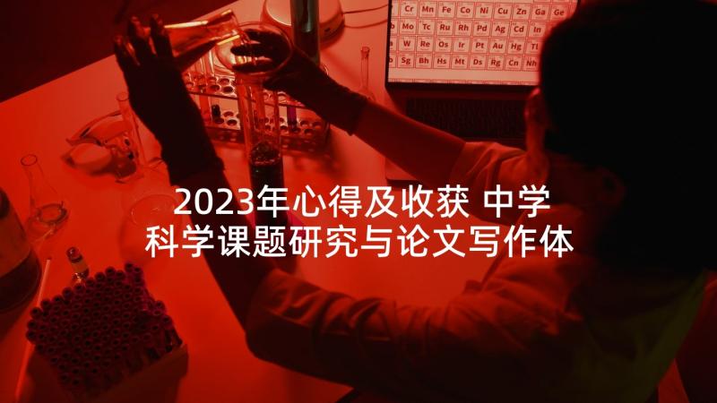 2023年心得及收获 中学科学课题研究与论文写作体会(通用7篇)