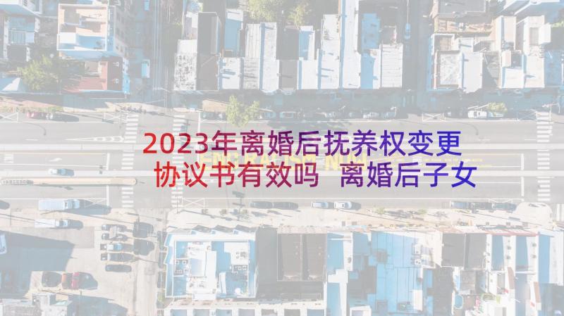 2023年离婚后抚养权变更协议书有效吗 离婚后子女抚养权归属协议书(汇总5篇)