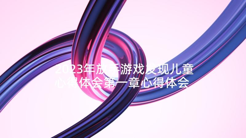 2023年放手游戏发现儿童心得体会第一章心得体会 放手游戏发现儿童读书心得体会(优质5篇)