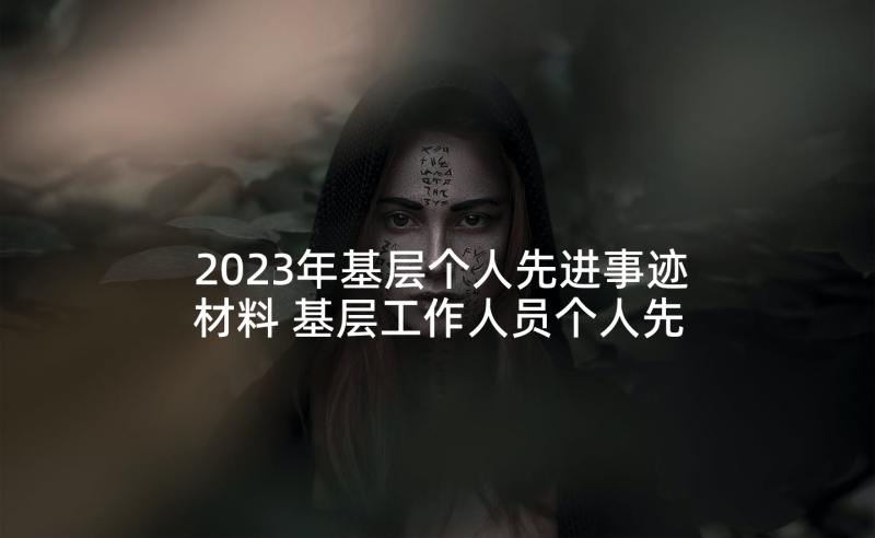 2023年基层个人先进事迹材料 基层工作人员个人先进事迹材料(通用5篇)