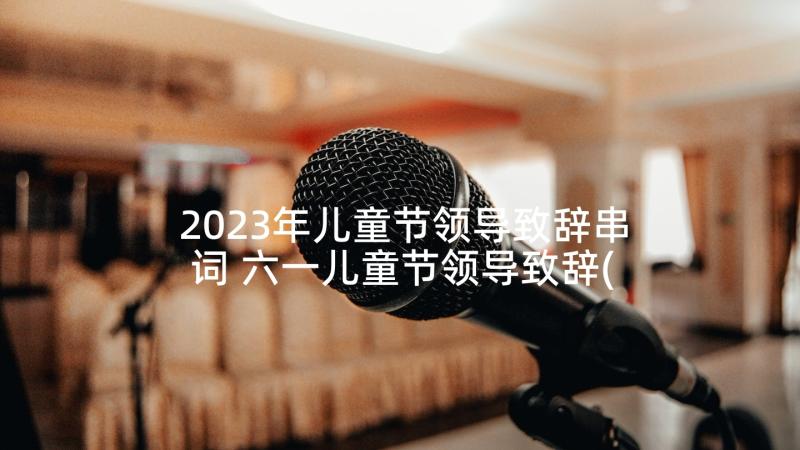 2023年儿童节领导致辞串词 六一儿童节领导致辞(优秀7篇)