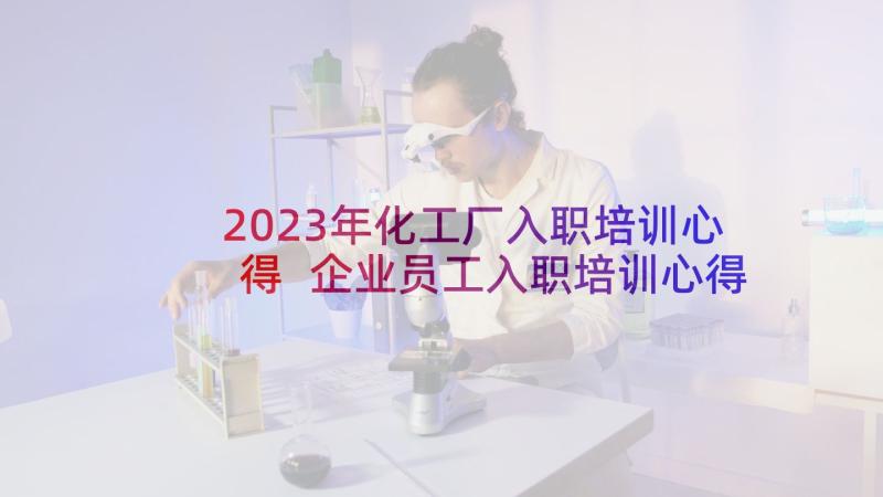 2023年化工厂入职培训心得 企业员工入职培训心得体会(实用7篇)