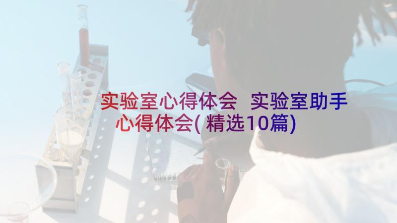 实验室心得体会 实验室助手心得体会(精选10篇)