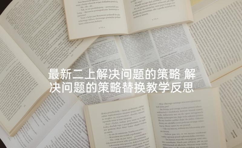 最新二上解决问题的策略 解决问题的策略替换教学反思(通用6篇)