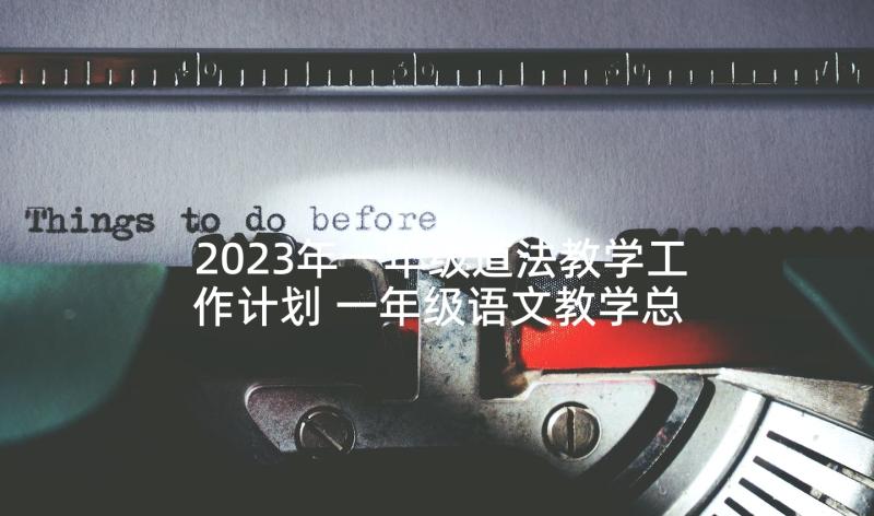 2023年一年级道法教学工作计划 一年级语文教学总结(优秀5篇)