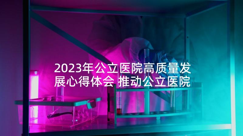 2023年公立医院高质量发展心得体会 推动公立医院高质量发展方案(实用5篇)