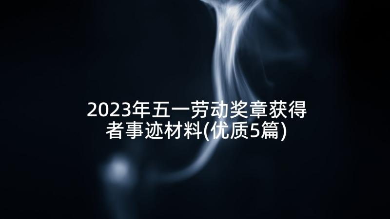 2023年五一劳动奖章获得者事迹材料(优质5篇)