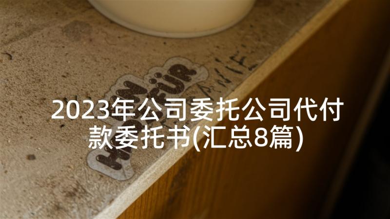 2023年公司委托公司代付款委托书(汇总8篇)