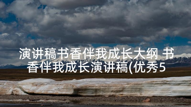 演讲稿书香伴我成长大纲 书香伴我成长演讲稿(优秀5篇)