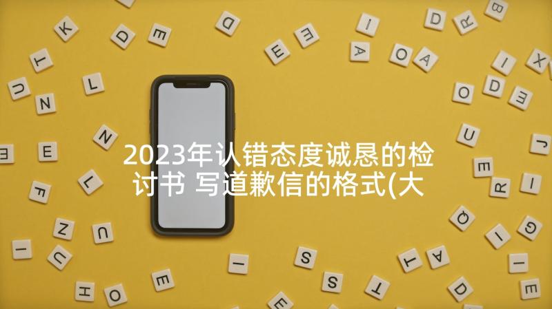 2023年认错态度诚恳的检讨书 写道歉信的格式(大全7篇)