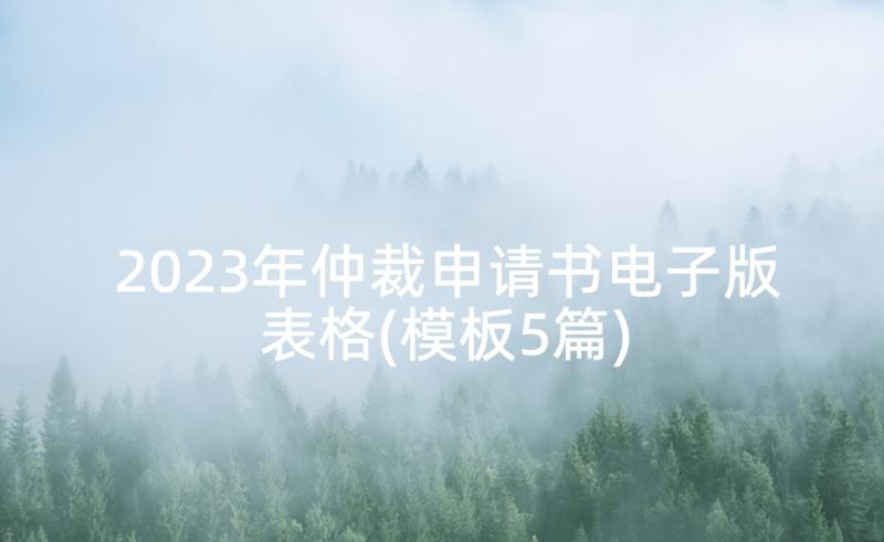 2023年仲裁申请书电子版表格(模板5篇)