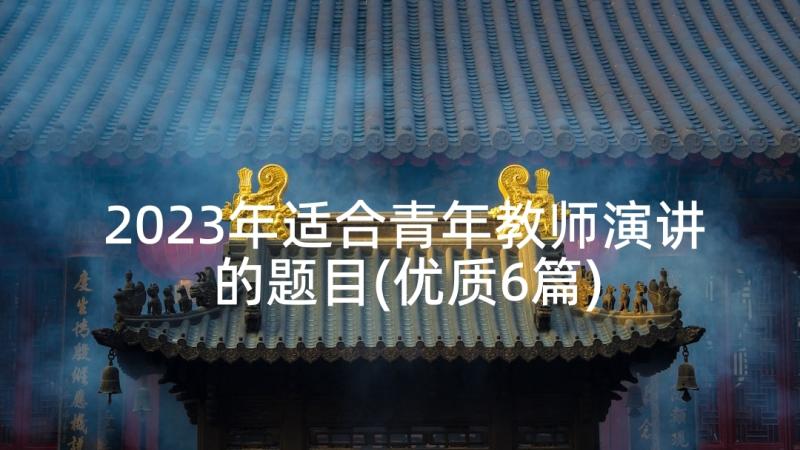 2023年适合青年教师演讲的题目(优质6篇)