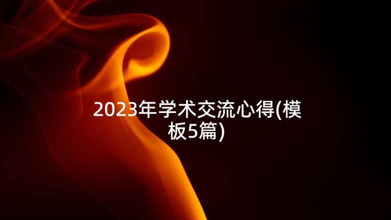 2023年学术交流心得(模板5篇)