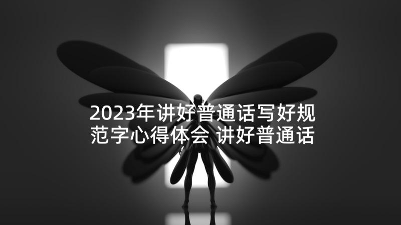 2023年讲好普通话写好规范字心得体会 讲好普通话写好规范字的演讲稿(通用5篇)