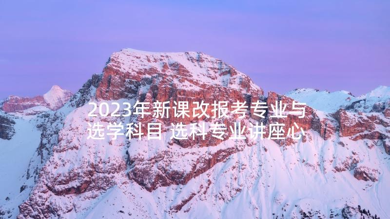 2023年新课改报考专业与选学科目 选科专业讲座心得体会(优秀8篇)