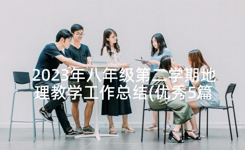 2023年八年级第二学期地理教学工作总结(优秀5篇)