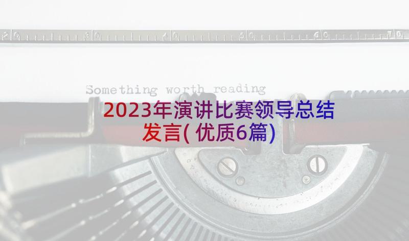 2023年演讲比赛领导总结发言(优质6篇)