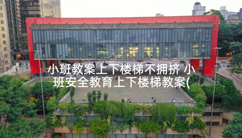 小班教案上下楼梯不拥挤 小班安全教育上下楼梯教案(优质5篇)