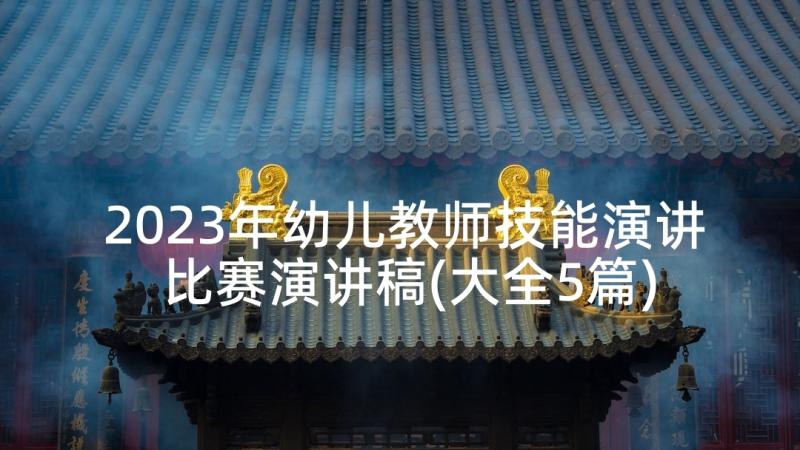 2023年幼儿教师技能演讲比赛演讲稿(大全5篇)