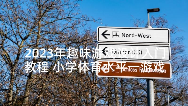 2023年趣味游戏设计入门教程 小学体育水平一游戏趣味闯关教学设计(模板5篇)