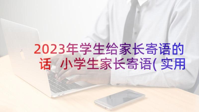 2023年学生给家长寄语的话 小学生家长寄语(实用6篇)