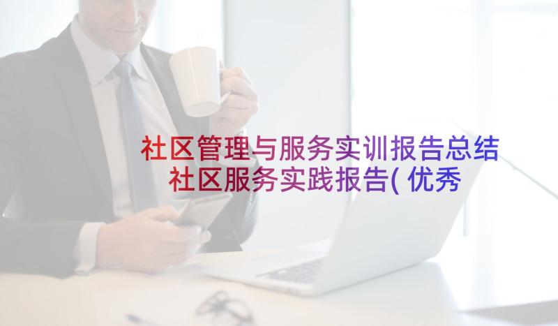 社区管理与服务实训报告总结 社区服务实践报告(优秀7篇)