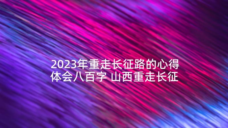 2023年重走长征路的心得体会八百字 山西重走长征路心得体会(汇总5篇)