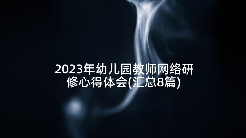 2023年幼儿园教师网络研修心得体会(汇总8篇)