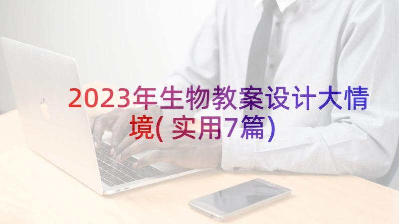 2023年生物教案设计大情境(实用7篇)