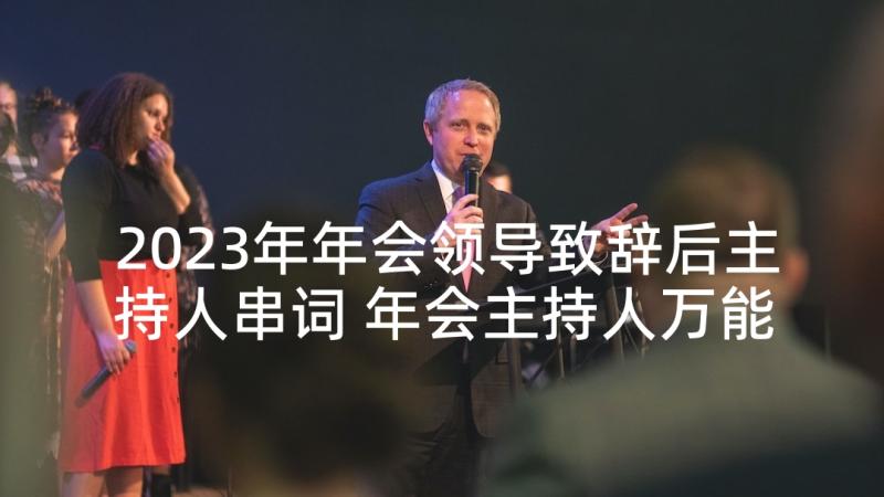 2023年年会领导致辞后主持人串词 年会主持人万能的串词台词(优秀5篇)