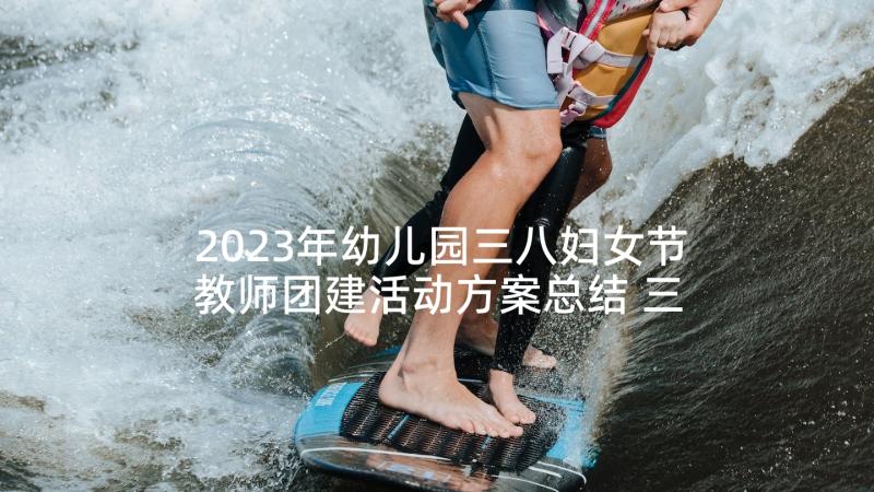 2023年幼儿园三八妇女节教师团建活动方案总结 三八妇女节幼儿园教师活动方案(精选5篇)