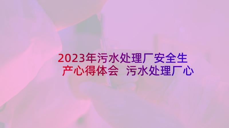 2023年污水处理厂安全生产心得体会 污水处理厂心得体会个人(实用5篇)