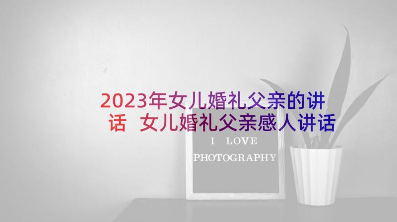 2023年女儿婚礼父亲的讲话 女儿婚礼父亲感人讲话稿(通用6篇)