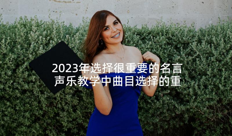 2023年选择很重要的名言 声乐教学中曲目选择的重要性论文(汇总5篇)