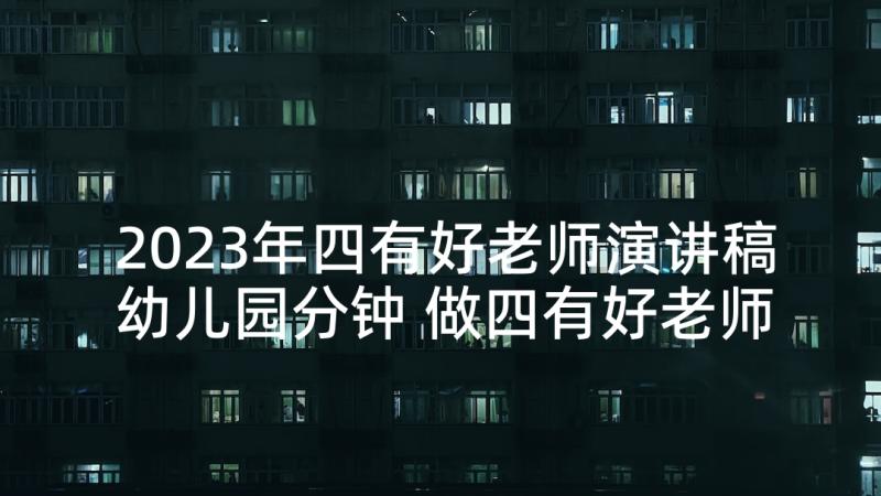 2023年四有好老师演讲稿幼儿园分钟 做四有好老师演讲稿(大全8篇)