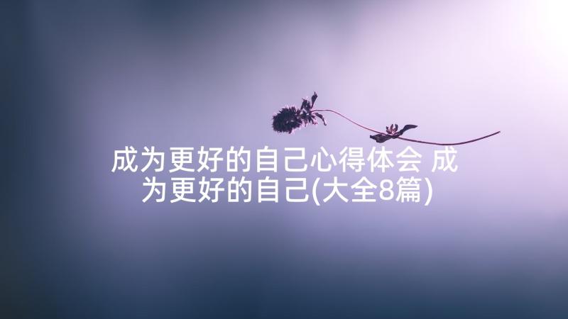 成为更好的自己心得体会 成为更好的自己(大全8篇)