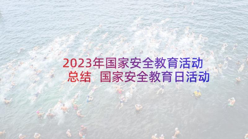 2023年国家安全教育活动总结 国家安全教育日活动总结(汇总7篇)