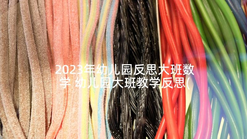 2023年幼儿园反思大班数学 幼儿园大班教学反思(通用7篇)