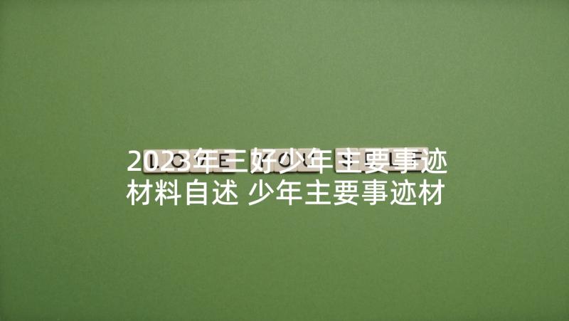 2023年三好少年主要事迹材料自述 少年主要事迹材料(实用9篇)