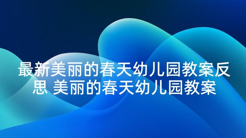 最新美丽的春天幼儿园教案反思 美丽的春天幼儿园教案(优秀5篇)